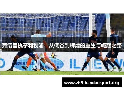 克洛普执掌利物浦：从低谷到辉煌的重生与崛起之路