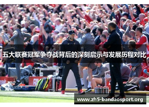 五大联赛冠军争夺战背后的深刻启示与发展历程对比
