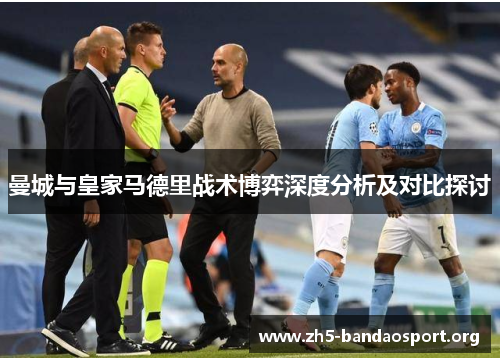 曼城与皇家马德里战术博弈深度分析及对比探讨