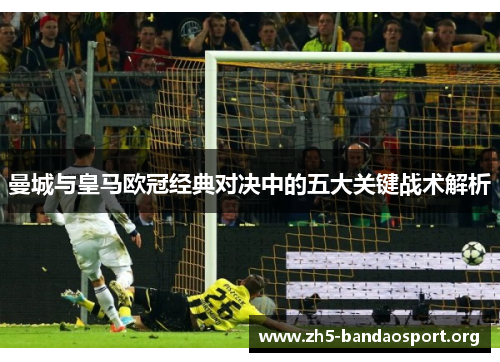 曼城与皇马欧冠经典对决中的五大关键战术解析