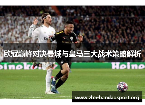 欧冠巅峰对决曼城与皇马三大战术策略解析