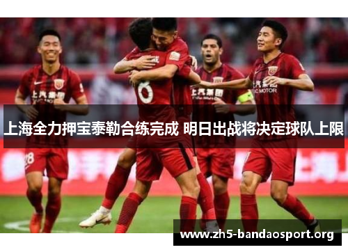 上海全力押宝泰勒合练完成 明日出战将决定球队上限