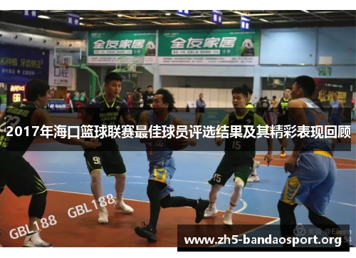 2017年海口篮球联赛最佳球员评选结果及其精彩表现回顾