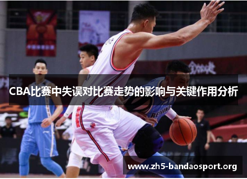 CBA比赛中失误对比赛走势的影响与关键作用分析