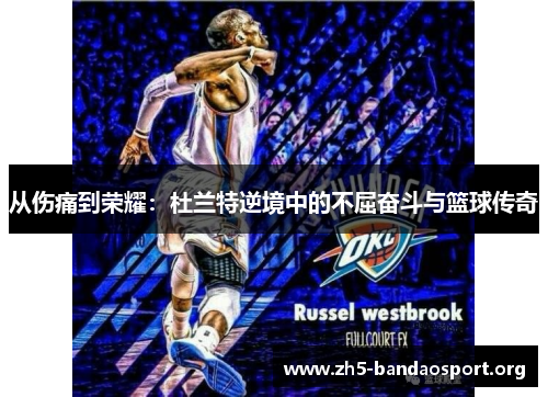 从伤痛到荣耀：杜兰特逆境中的不屈奋斗与篮球传奇