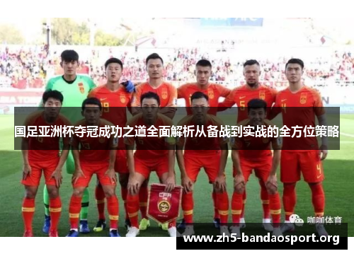 国足亚洲杯夺冠成功之道全面解析从备战到实战的全方位策略