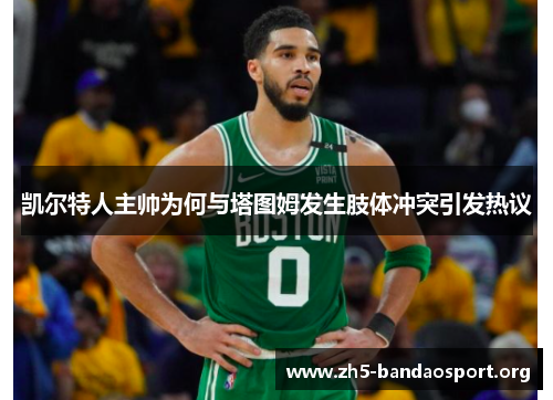 凯尔特人主帅为何与塔图姆发生肢体冲突引发热议