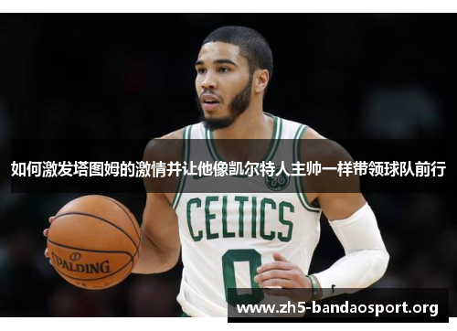 如何激发塔图姆的激情并让他像凯尔特人主帅一样带领球队前行