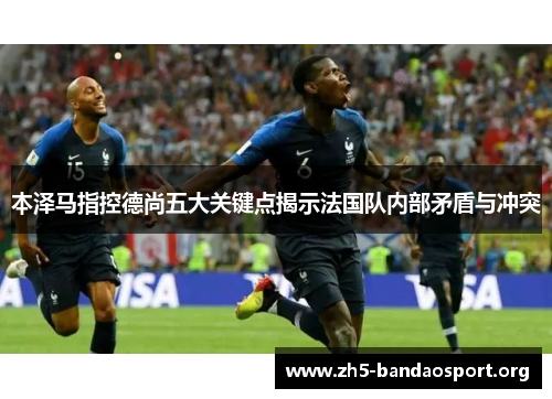 本泽马指控德尚五大关键点揭示法国队内部矛盾与冲突