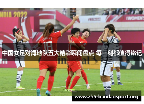 中国女足对海地队五大精彩瞬间盘点 每一刻都值得铭记