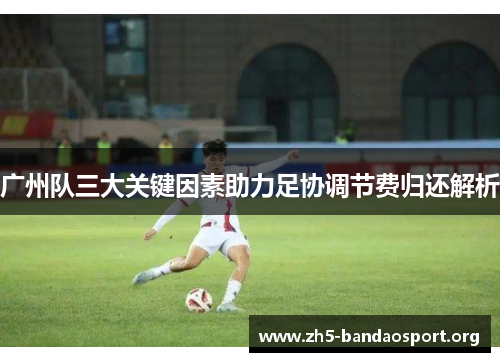 广州队三大关键因素助力足协调节费归还解析