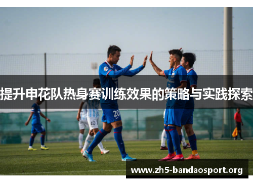 提升申花队热身赛训练效果的策略与实践探索