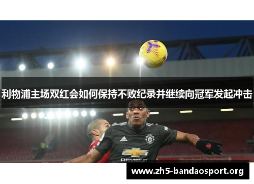 利物浦主场双红会如何保持不败纪录并继续向冠军发起冲击