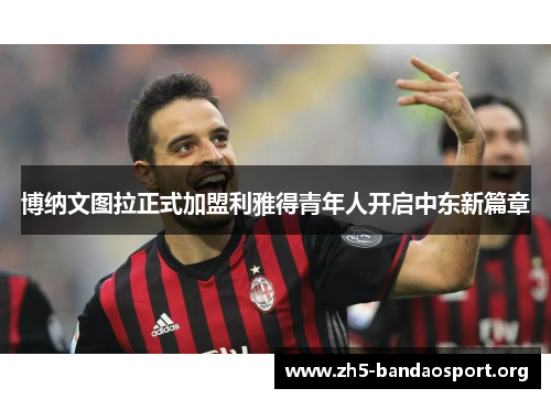 博纳文图拉正式加盟利雅得青年人开启中东新篇章