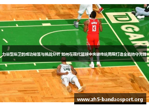 力量型后卫的成功秘笈与挑战分析 如何在现代篮球中突破传统局限打造全能防守先锋