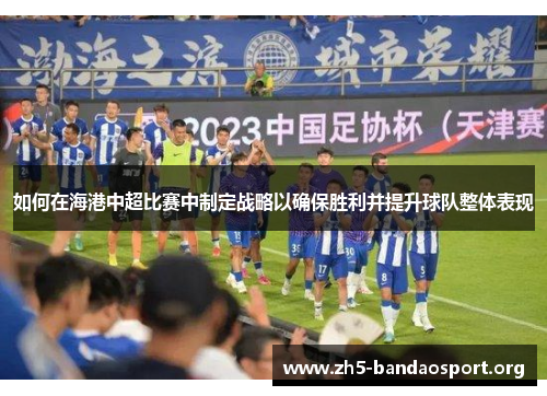 如何在海港中超比赛中制定战略以确保胜利并提升球队整体表现