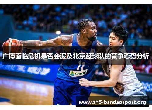 广厦面临危机是否会波及北京篮球队的竞争态势分析