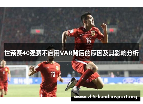 世预赛40强赛不启用VAR背后的原因及其影响分析