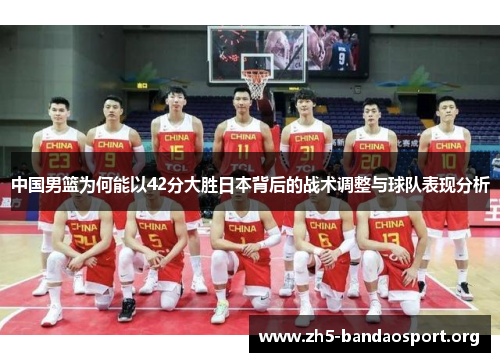 中国男篮为何能以42分大胜日本背后的战术调整与球队表现分析