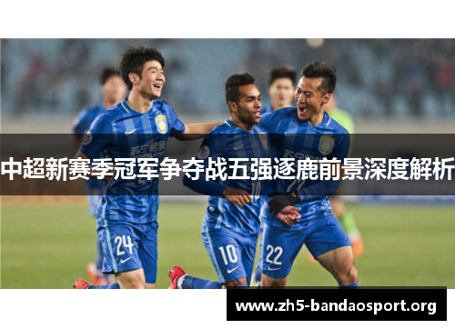 中超新赛季冠军争夺战五强逐鹿前景深度解析
