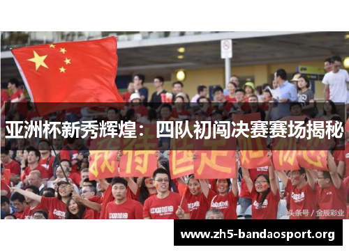 亚洲杯新秀辉煌：四队初闯决赛赛场揭秘