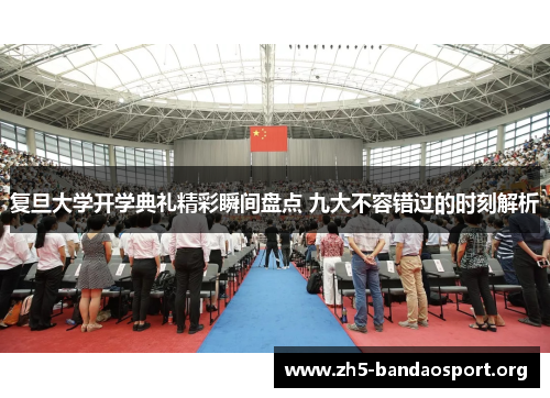 复旦大学开学典礼精彩瞬间盘点 九大不容错过的时刻解析