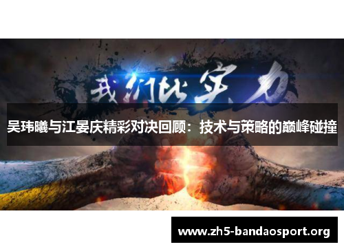 吴玮曦与江晏庆精彩对决回顾：技术与策略的巅峰碰撞