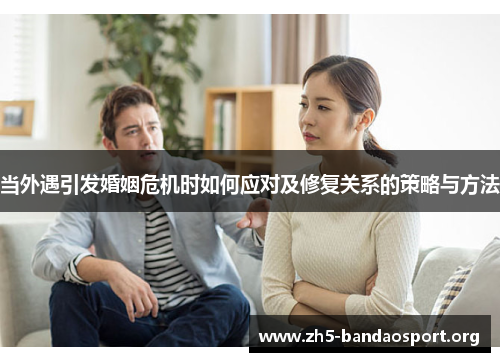 当外遇引发婚姻危机时如何应对及修复关系的策略与方法