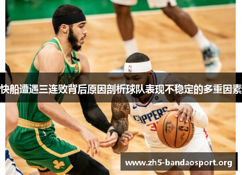 快船遭遇三连败背后原因剖析球队表现不稳定的多重因素