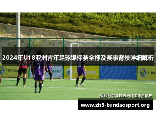 2024年U18亚洲青年足球锦标赛全称及赛事背景详细解析