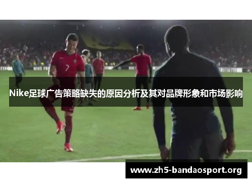 Nike足球广告策略缺失的原因分析及其对品牌形象和市场影响