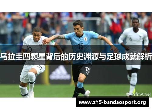 乌拉圭四颗星背后的历史渊源与足球成就解析