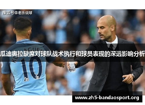 瓜迪奥拉缺席对球队战术执行和球员表现的深远影响分析