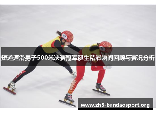 短道速滑男子500米决赛冠军诞生精彩瞬间回顾与赛况分析