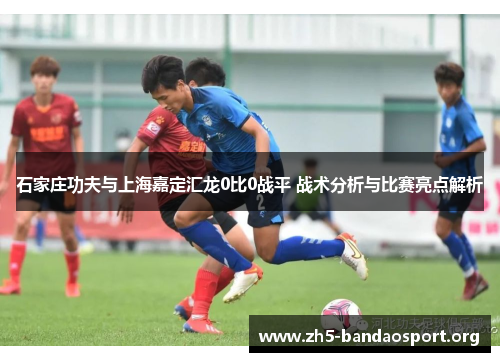 石家庄功夫与上海嘉定汇龙0比0战平 战术分析与比赛亮点解析