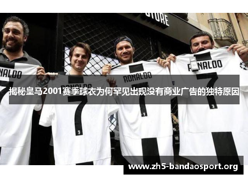 揭秘皇马2001赛季球衣为何罕见出现没有商业广告的独特原因