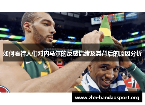 如何看待人们对内马尔的反感情绪及其背后的原因分析