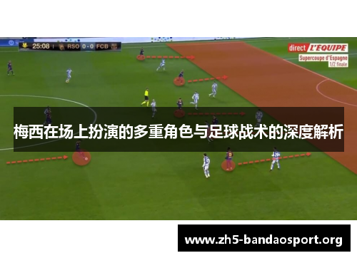 梅西在场上扮演的多重角色与足球战术的深度解析