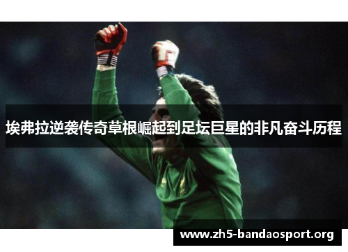 埃弗拉逆袭传奇草根崛起到足坛巨星的非凡奋斗历程