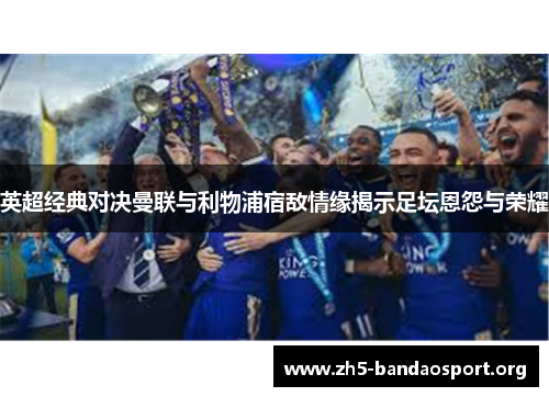 英超经典对决曼联与利物浦宿敌情缘揭示足坛恩怨与荣耀