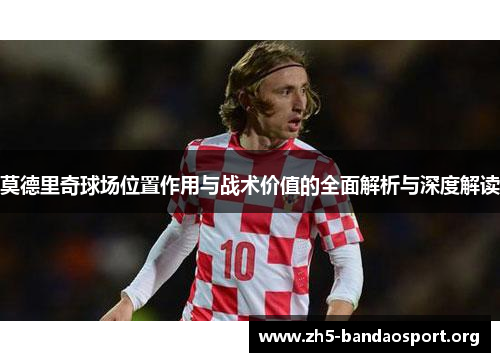 莫德里奇球场位置作用与战术价值的全面解析与深度解读