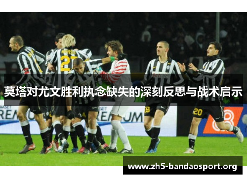 莫塔对尤文胜利执念缺失的深刻反思与战术启示