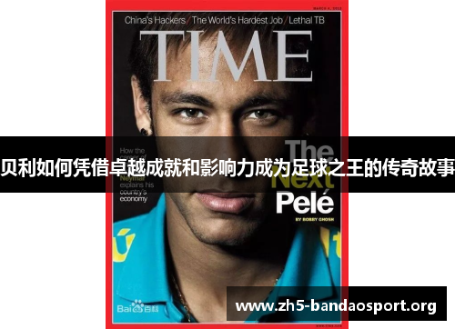 贝利如何凭借卓越成就和影响力成为足球之王的传奇故事 贝利如何凭借卓越成就和影响力成为足球之王的传奇故事