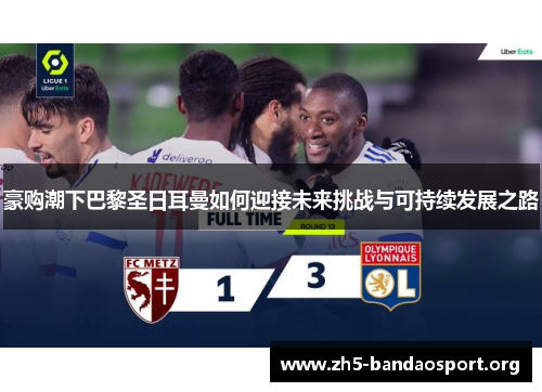 豪购潮下巴黎圣日耳曼如何迎接未来挑战与可持续发展之路 豪购潮下巴黎圣日耳曼如何迎接未来挑战与可持续发展之路