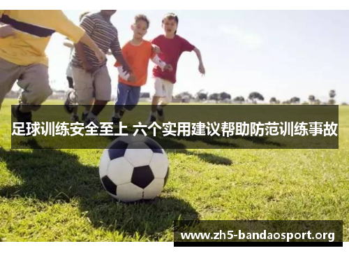 足球训练安全至上 六个实用建议帮助防范训练事故 足球训练安全至上 六个实用建议帮助防范训练事故