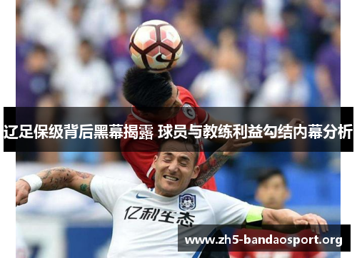 辽足保级背后黑幕揭露 球员与教练利益勾结内幕分析 辽足保级背后黑幕揭露 球员与教练利益勾结内幕分析