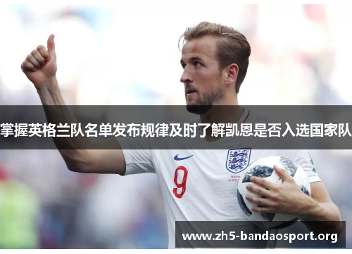 掌握英格兰队名单发布规律及时了解凯恩是否入选国家队 掌握英格兰队名单发布规律及时了解凯恩是否入选国家队