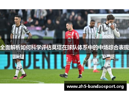 全面解析如何科学评估莫塔在球队体系中的中场综合表现 全面解析如何科学评估莫塔在球队体系中的中场综合表现