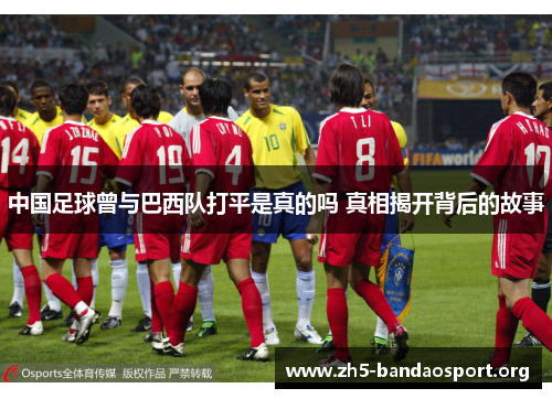 中国足球曾与巴西队打平是真的吗 真相揭开背后的故事