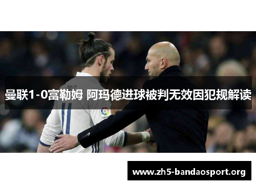 曼联1-0富勒姆 阿玛德进球被判无效因犯规解读